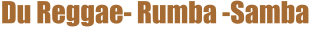 Du Reggae- Rumba -Samba