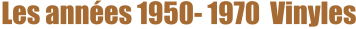 Les années 1950- 1970  Vinyles